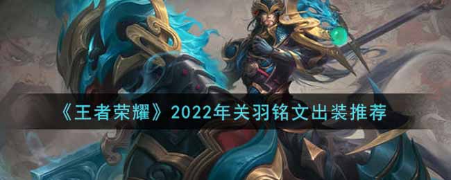 王者荣耀关羽的出装铭文是什么 王者荣耀关羽的出装铭文