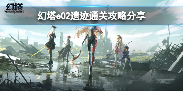 幻塔e02遗迹怎么过 e02遗迹通关攻略分享