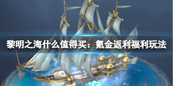 黎明之海什么值得买 氪金返利福利玩法指南
