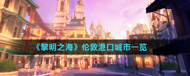 黎明之海伦敦港口城市怎么样 伦敦港口城市一览
