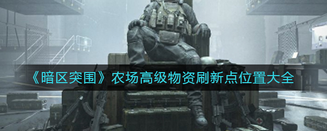 暗区突围农场高级物资刷新点位置在哪 农场高级物资刷新点位置大全