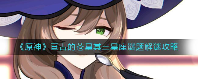原神亘古的苍星其三怎么完成 亘古的苍星其三解密攻略