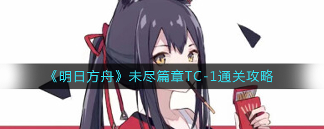 明日方舟TC-1突袭怎么打 未尽篇章TC1低配攻略
