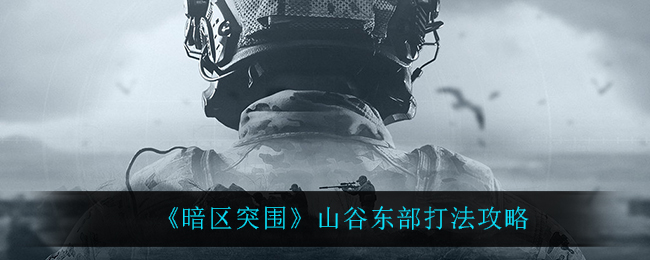 暗区突围山谷东部怎么打 暗区突围山谷东部打法攻略