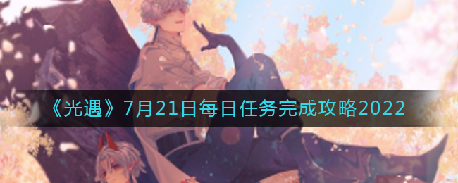 光遇7月21日每日任务怎么做 7月21每日任务攻略