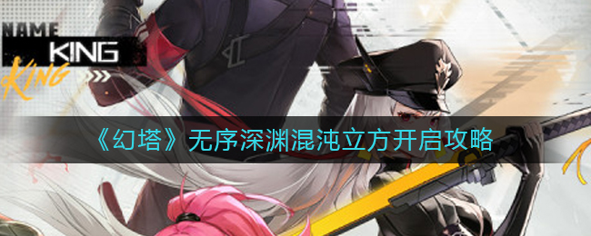 幻塔无序深渊混沌立方怎么开 无序深渊混沌立方打开方法