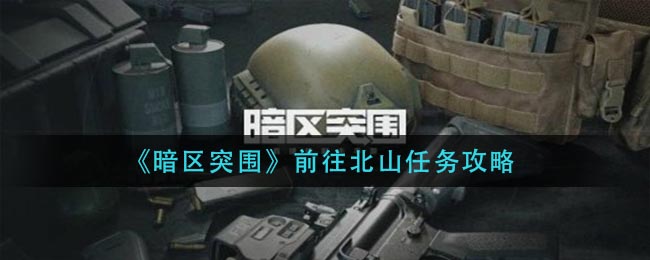 暗区突围前往北山任务怎么做 前往北山任务攻略