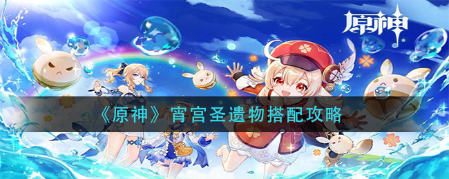 原神2.8宵宫圣遗物怎么选择 2.8版本宵宫圣遗物选择攻略