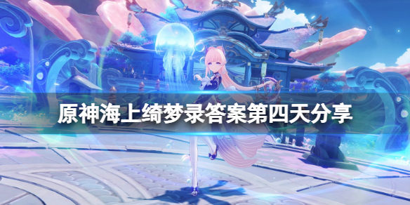 原神海上绮梦录第四天怎么玩 海上绮梦录答案第四天分享