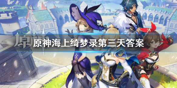 原神海上绮梦录第三天答案是什么 海上绮梦录第三天答案汇总