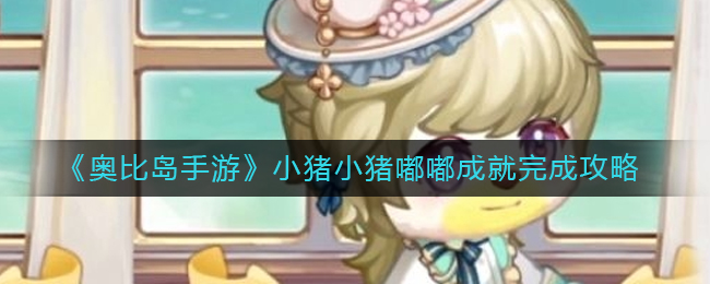奥比岛手游小猪小猪嘟嘟成就怎么完成 小猪小猪嘟嘟成就完成攻略