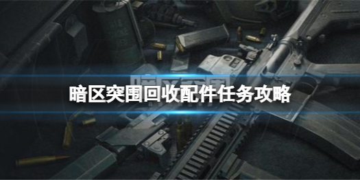 暗区突围回收配件任务怎么做 回收配件任务攻略