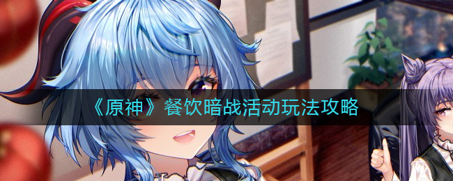原神餐饮暗战活动怎么玩 餐饮暗战活动玩法攻略