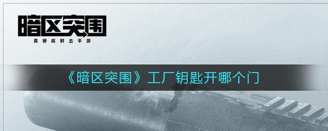 暗区突围工厂钥匙开哪个门 工厂钥匙开门详情一览