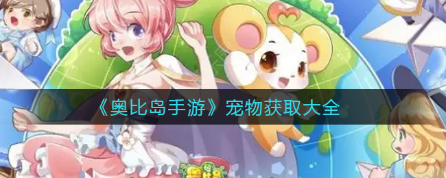 奥比岛手游宠物怎么获取 宠物获取大全