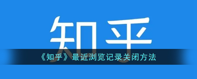 知乎怎么关闭最近浏览记录 最近浏览记录关闭办法