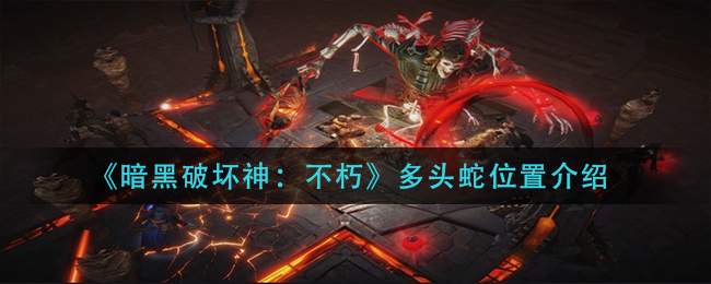 暗黑破坏神不朽多头蛇位置在哪 多头蛇位置介绍