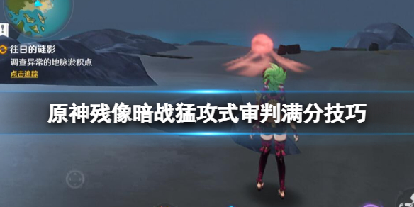 原神残像暗战怎么拿满分 残像暗战猛攻式审判满分技巧