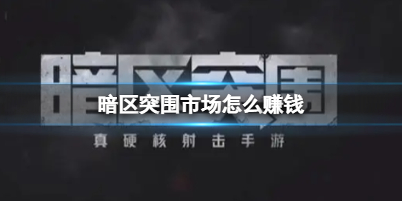 暗区突围市场怎么赚钱 市场赚钱攻略