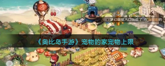 奥比岛手游宠物的家宠物上限是多少 宠物的家宠物上限