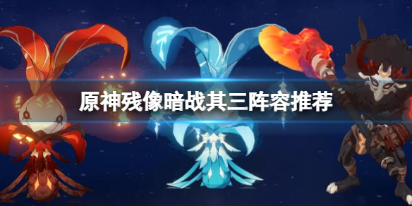 原神残像暗战其三怎么打 残像暗战其三阵容推荐
