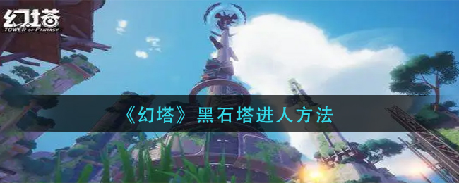 幻塔黑石塔怎么进 黑石塔进入方法