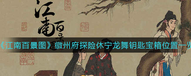 江南百景图徽州府探险休宁龙舞钥匙宝箱位置在哪 图徽州府探险休宁龙舞钥匙宝箱位置一览
