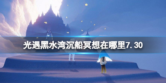 光遇黑水湾沉船冥想在哪7.30 黑水湾沉船冥想位置7.30