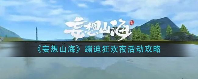 妄想山海蹦迪狂欢夜活动怎么玩 蹦迪狂欢夜活动攻略