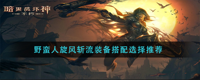 暗黑破坏神不朽野蛮人旋风斩流装备搭配怎么选择 野蛮人旋风斩流装备搭配选择推荐