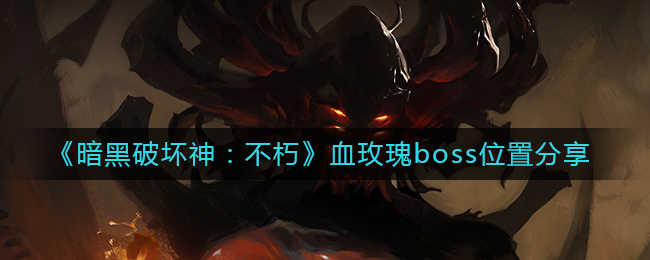 暗黑破坏神不朽血玫瑰boss位置在哪 血玫瑰boss位置分享