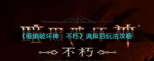 暗黑破坏神不朽满级后怎么玩 满级后玩法攻略