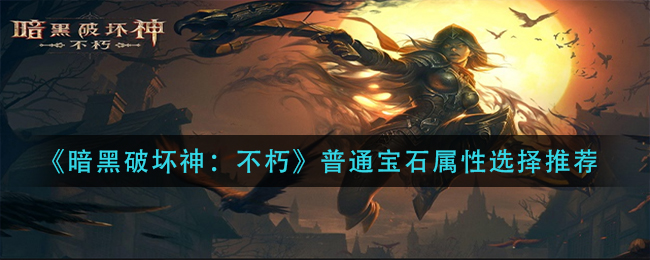 暗黑破坏神不朽普通宝石属性怎么选择 普通宝石属性选择推荐