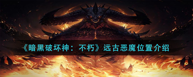 暗黑破坏神不朽远古恶魔位置在哪 远古恶魔位置介绍