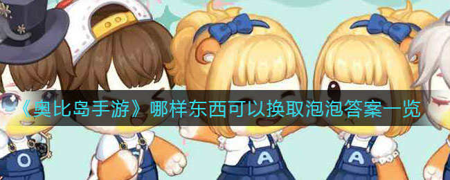 奥比岛手游哪样东西可以换取泡泡答案是什么 哪样东西可以换取泡泡答案一览