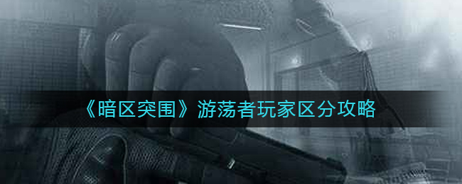 暗区突围游荡者玩家怎么区分 游荡者玩家区分攻略