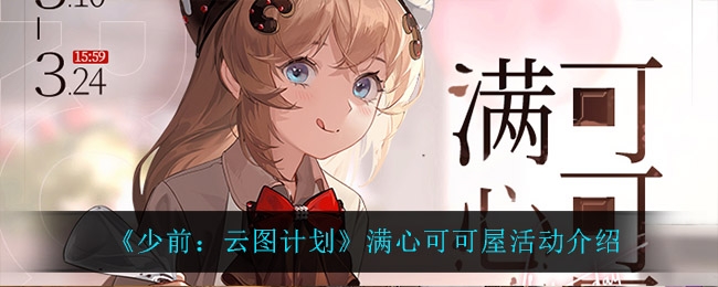 云图计划满心可可屋活动怎么玩 满心可可屋活动内容介绍与玩法指南