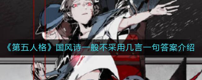 第五人格国风诗一般不采用几言一句答案是什么 国风诗一般不采用几言一句答案介绍