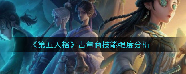 第五人格古董商技能强度怎么样 古董商技能强度分析