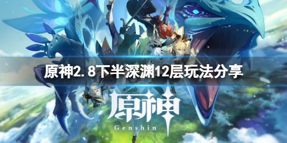 原神2.8下半深渊12层怎么玩 2.8下半深渊12层玩法分享