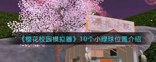 樱花校园模拟器10个小绿球的位置在那里 10个小绿球位置介绍