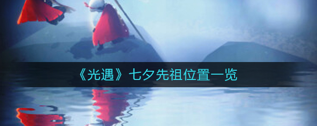 光遇七夕先祖位置在哪 七夕先祖位置一览