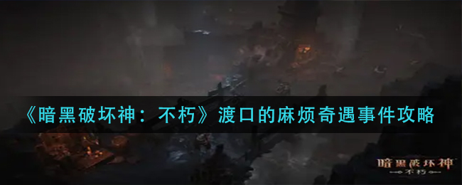 暗黑破坏神不朽渡口的麻烦奇遇事件怎么完成 渡口的麻烦奇遇事件攻略