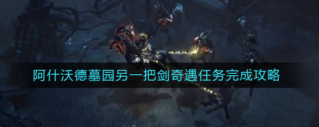 暗黑破坏神不朽阿什沃德墓园另一把剑奇遇任务怎么完成 阿什沃德墓园另一把剑奇遇任务完成攻略