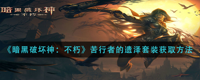 暗黑破坏神不朽苦行者的遗泽套装怎么获取 苦行者的遗泽套装获取方法