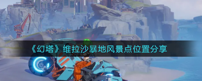 幻塔维拉沙暴地风景点位置在哪 维拉沙暴地风景点位置分享