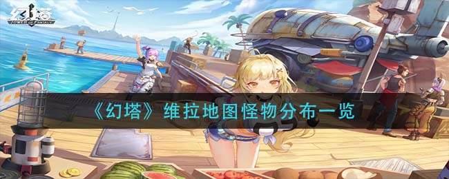 幻塔维拉地图怪物分布在哪 维拉地图怪物分布一览