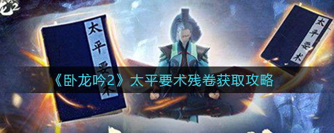 卧龙吟2太平要术残卷怎么获得 太平要术残卷获取攻略