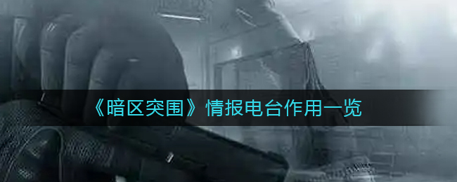 暗区突围情报电台有什么作用 情报电台作用一览