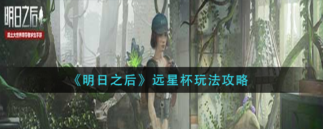 明日之后远星杯怎么玩 远星杯玩法攻略